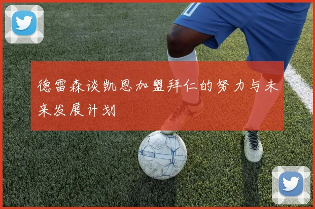 德雷森谈凯恩加盟拜仁的努力与未来发展计划