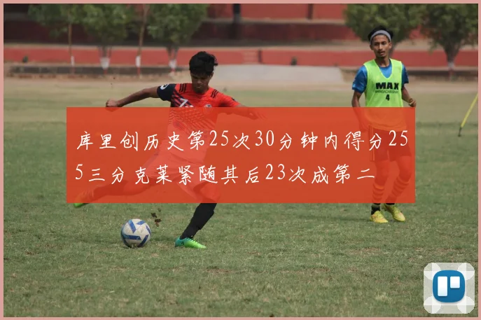 库里创历史第25次30分钟内得分255三分克莱紧随其后23次成第二