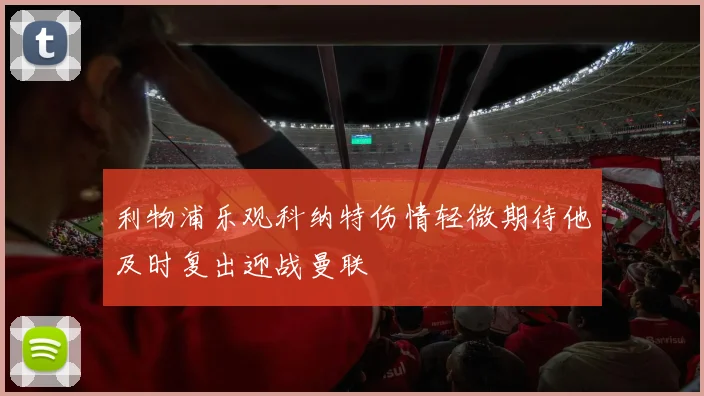 利物浦乐观科纳特伤情轻微期待他及时复出迎战曼联