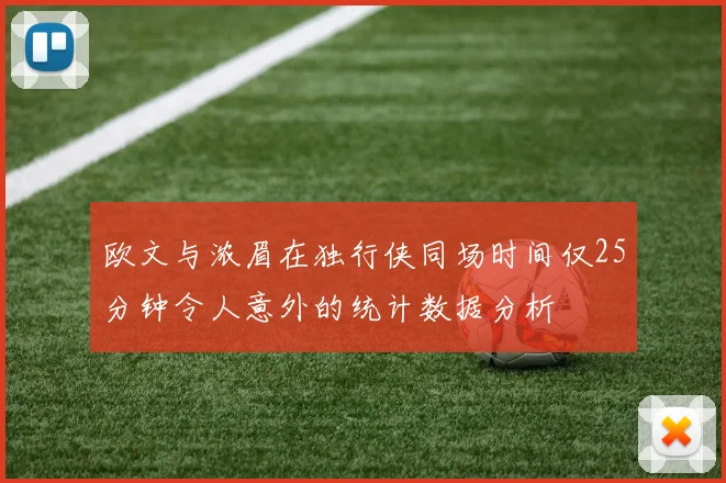 欧文与浓眉在独行侠同场时间仅25分钟令人意外的统计数据分析