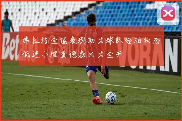 弗拉格全能表现助力球队哈珀状态低迷小理查德森火力全开