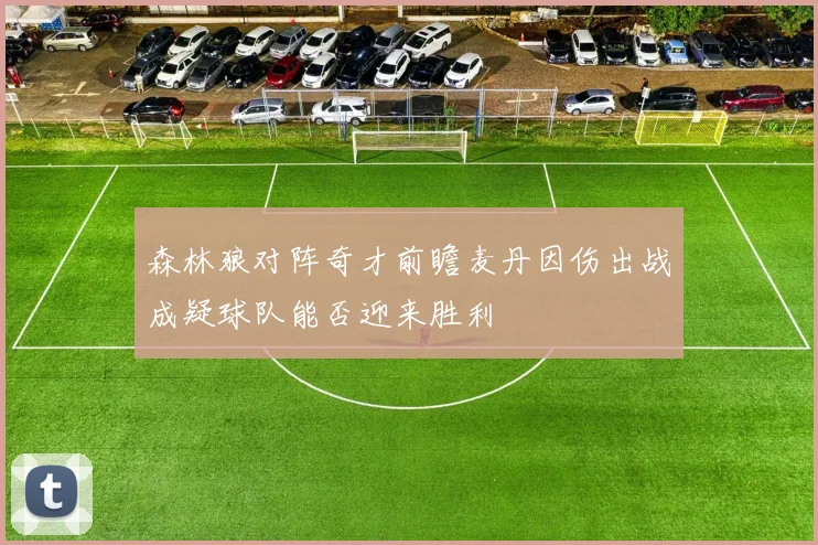 森林狼对阵奇才前瞻麦丹因伤出战成疑球队能否迎来胜利