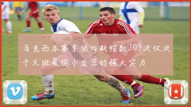 马克西本赛季场均断帽数305次仅次于文班展现小后卫的强大实力