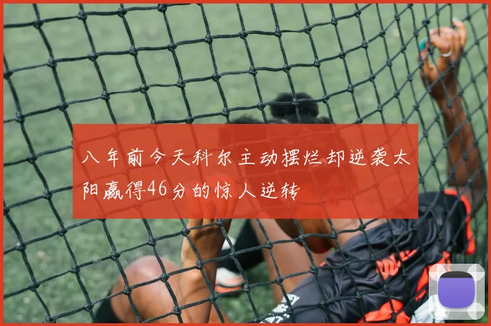 八年前今天科尔主动摆烂却逆袭太阳赢得46分的惊人逆转