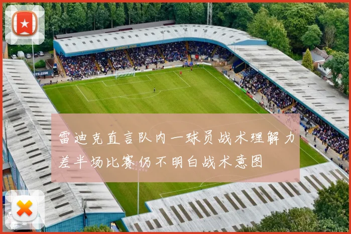 雷迪克直言队内一球员战术理解力差半场比赛仍不明白战术意图