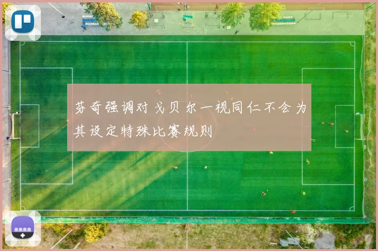 芬奇强调对戈贝尔一视同仁不会为其设定特殊比赛规则