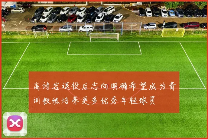 高诗岩退役后志向明确希望成为青训教练培养更多优秀年轻球员