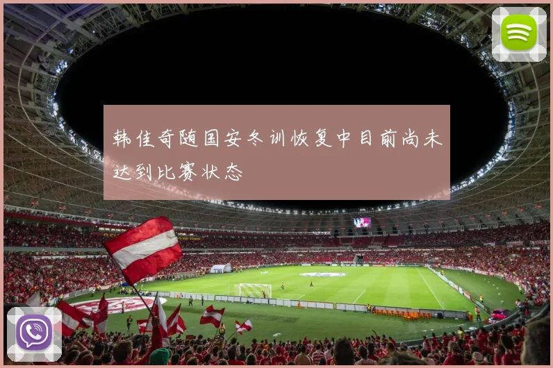 韩佳奇随国安冬训恢复中目前尚未达到比赛状态