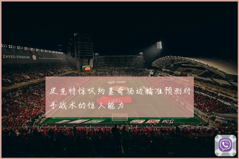 皮克特惊叹约基奇场边精准预测对手战术的惊人能力