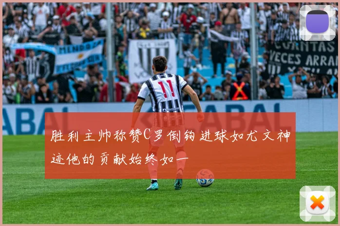 胜利主帅称赞C罗倒钩进球如尤文神迹他的贡献始终如一