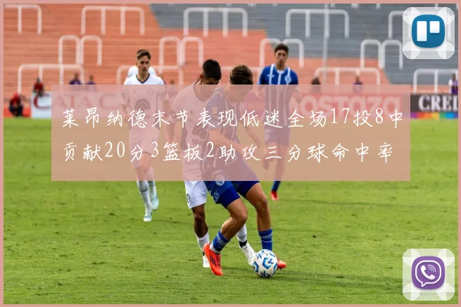 莱昂纳德末节表现低迷全场17投8中贡献20分3篮板2助攻三分球命中率50