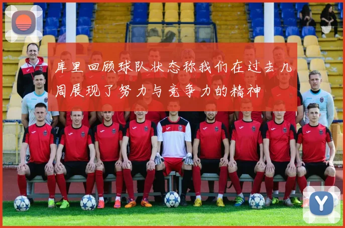 库里回顾球队状态称我们在过去几周展现了努力与竞争力的精神