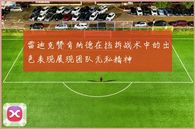 雷迪克赞肯纳德在挡拆战术中的出色表现展现团队无私精神