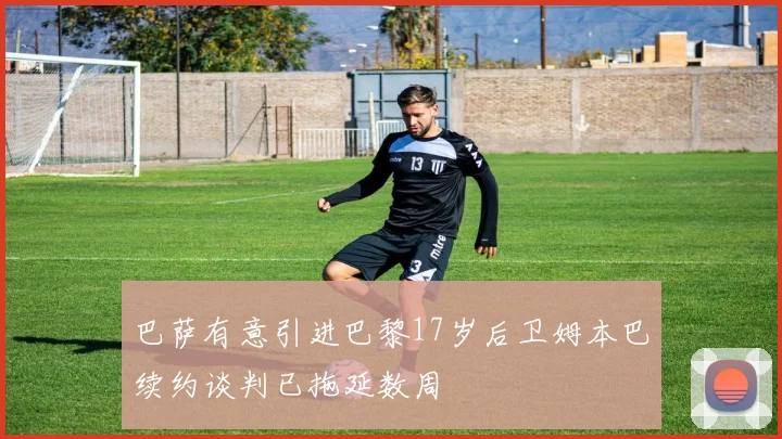 巴萨有意引进巴黎17岁后卫姆本巴续约谈判已拖延数周