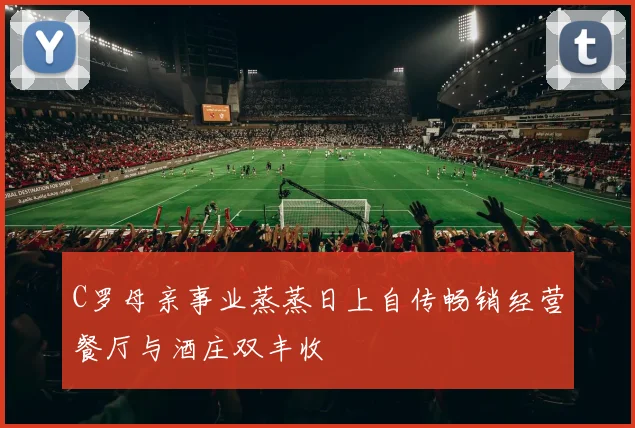 C罗母亲事业蒸蒸日上自传畅销经营餐厅与酒庄双丰收