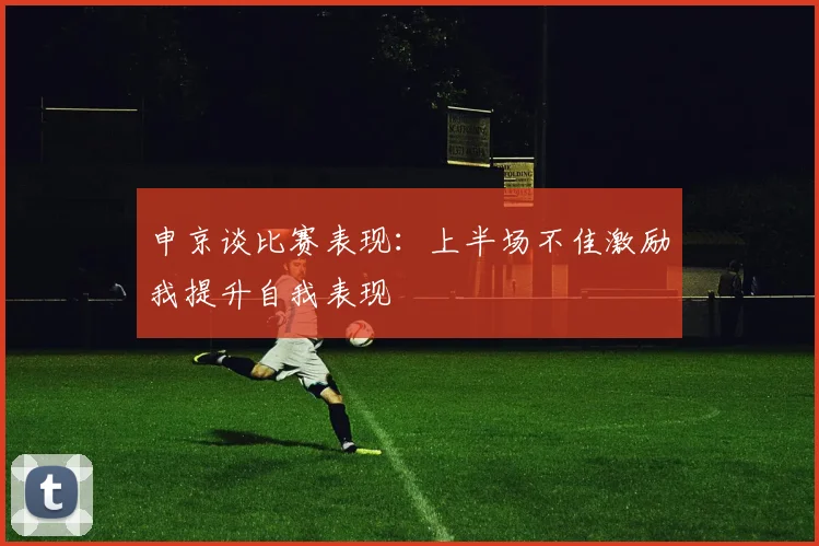 申京谈比赛表现：上半场不佳激励我提升自我表现