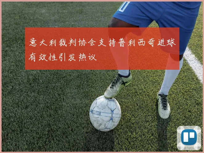 意大利裁判协会支持普利西奇进球有效性引发热议